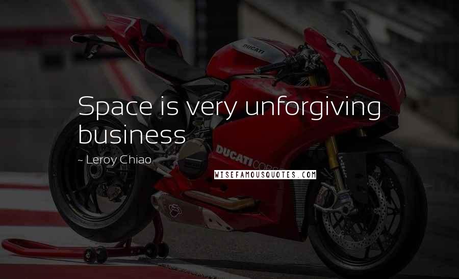 Leroy Chiao Quotes: Space is very unforgiving business