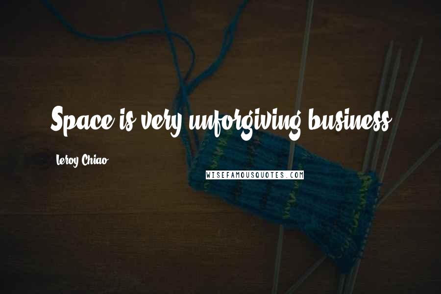 Leroy Chiao Quotes: Space is very unforgiving business