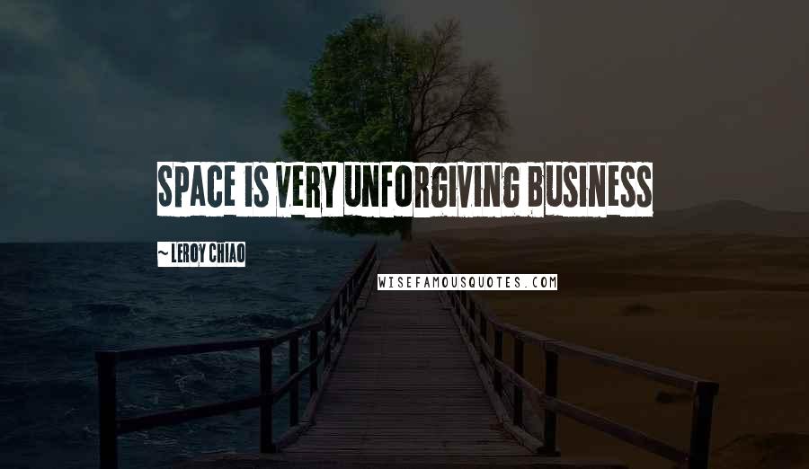 Leroy Chiao Quotes: Space is very unforgiving business