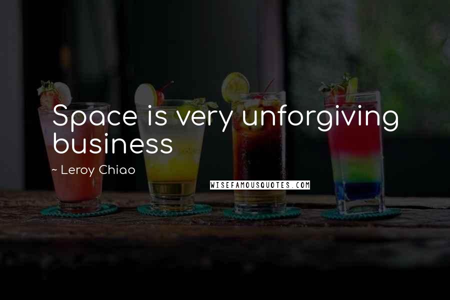 Leroy Chiao Quotes: Space is very unforgiving business