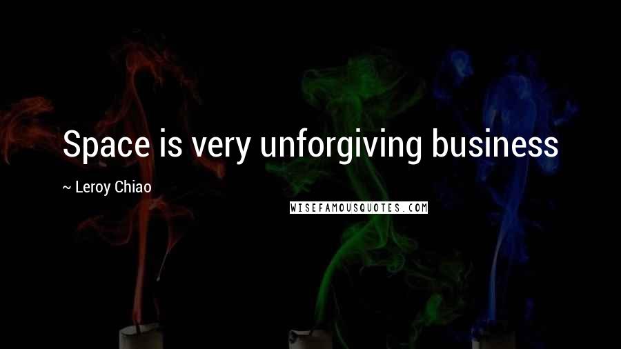 Leroy Chiao Quotes: Space is very unforgiving business