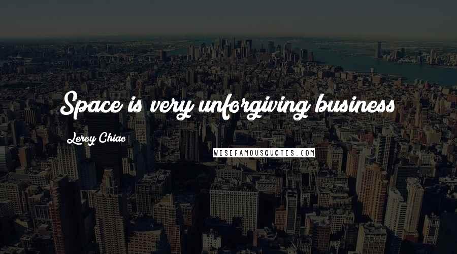 Leroy Chiao Quotes: Space is very unforgiving business