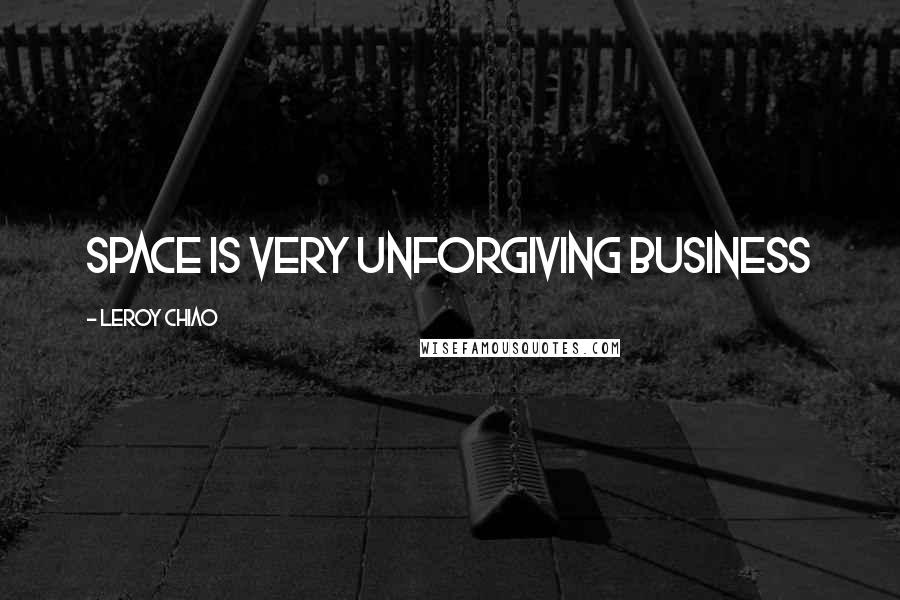 Leroy Chiao Quotes: Space is very unforgiving business