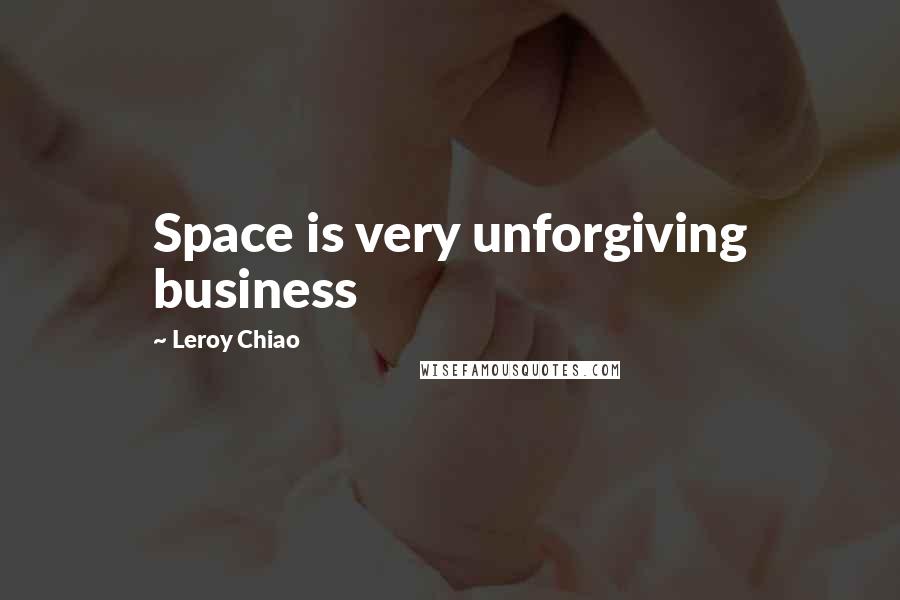 Leroy Chiao Quotes: Space is very unforgiving business