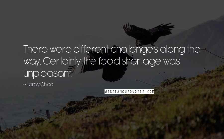 Leroy Chiao Quotes: There were different challenges along the way. Certainly the food shortage was unpleasant.