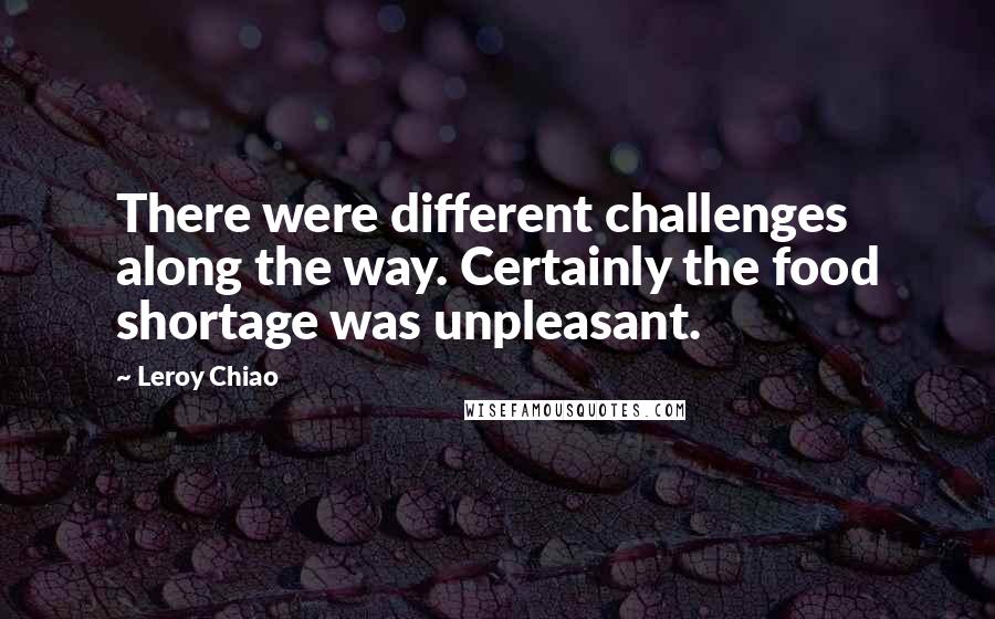Leroy Chiao Quotes: There were different challenges along the way. Certainly the food shortage was unpleasant.