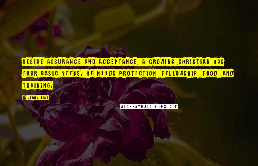 Leroy Eims Quotes: Beside assurance and acceptance, a growing Christian has four basic needs. He needs protection, fellowship, food, and training.