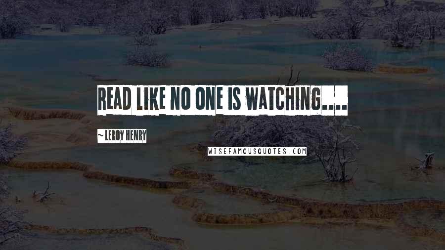 Leroy Henry Quotes: Read like no one is watching....