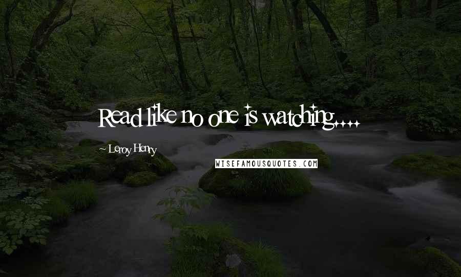 Leroy Henry Quotes: Read like no one is watching....