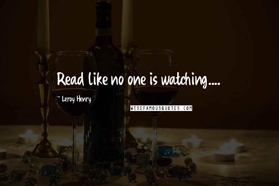 Leroy Henry Quotes: Read like no one is watching....