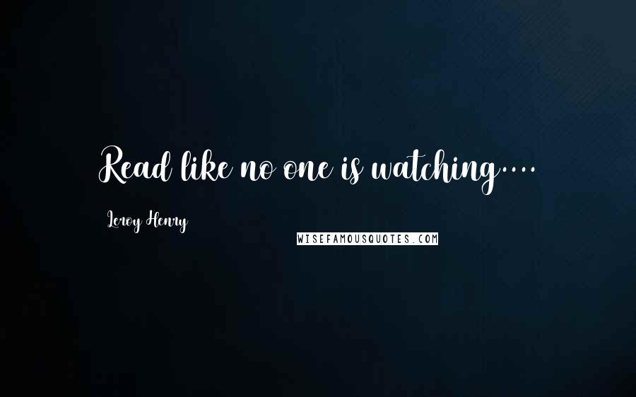 Leroy Henry Quotes: Read like no one is watching....