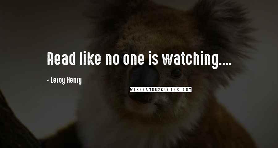 Leroy Henry Quotes: Read like no one is watching....