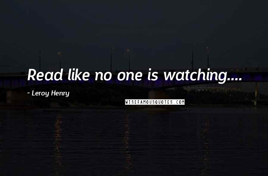 Leroy Henry Quotes: Read like no one is watching....