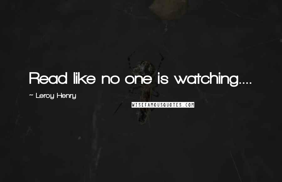 Leroy Henry Quotes: Read like no one is watching....