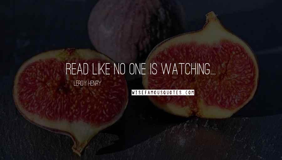 Leroy Henry Quotes: Read like no one is watching....