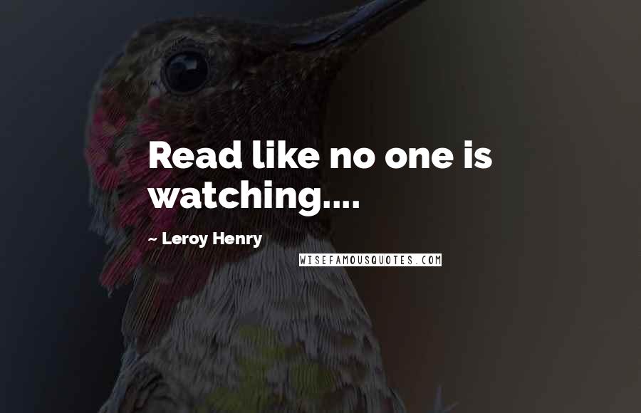 Leroy Henry Quotes: Read like no one is watching....