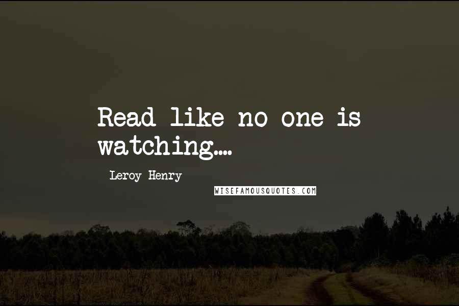 Leroy Henry Quotes: Read like no one is watching....