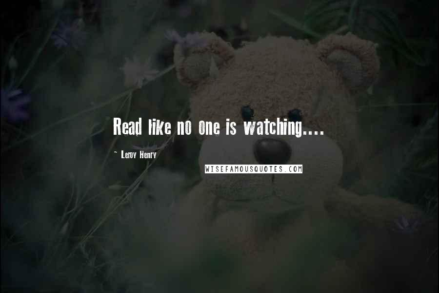 Leroy Henry Quotes: Read like no one is watching....