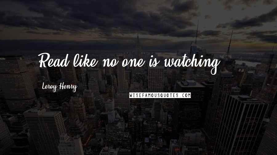 Leroy Henry Quotes: Read like no one is watching....