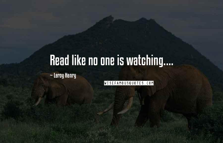 Leroy Henry Quotes: Read like no one is watching....