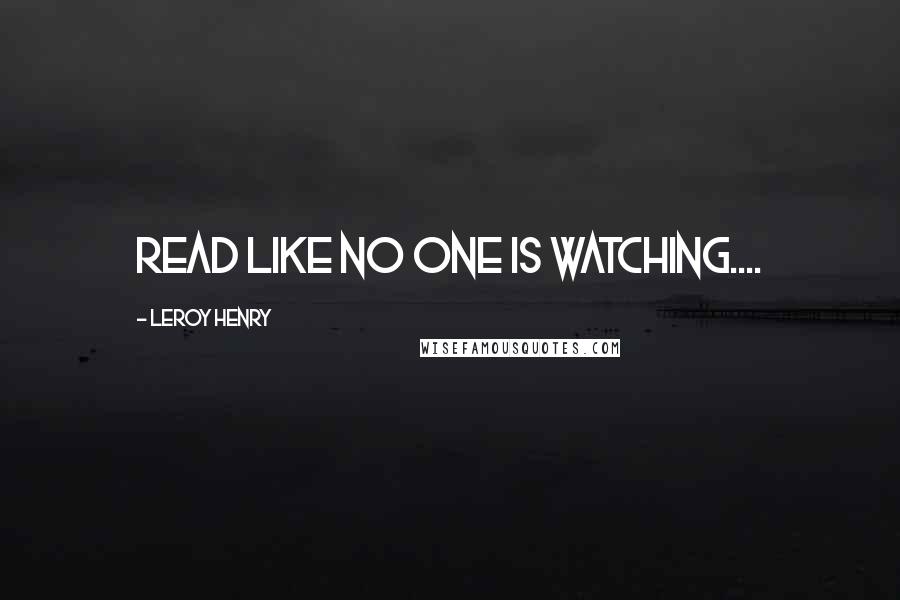 Leroy Henry Quotes: Read like no one is watching....