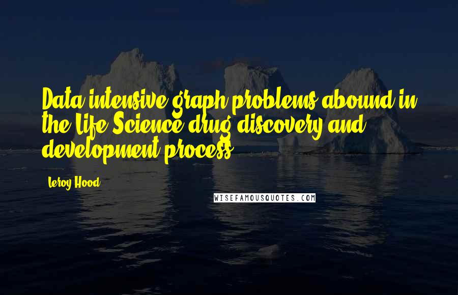 Leroy Hood Quotes: Data-intensive graph problems abound in the Life Science drug discovery and development process.