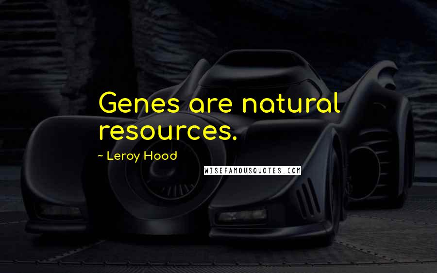 Leroy Hood Quotes: Genes are natural resources.