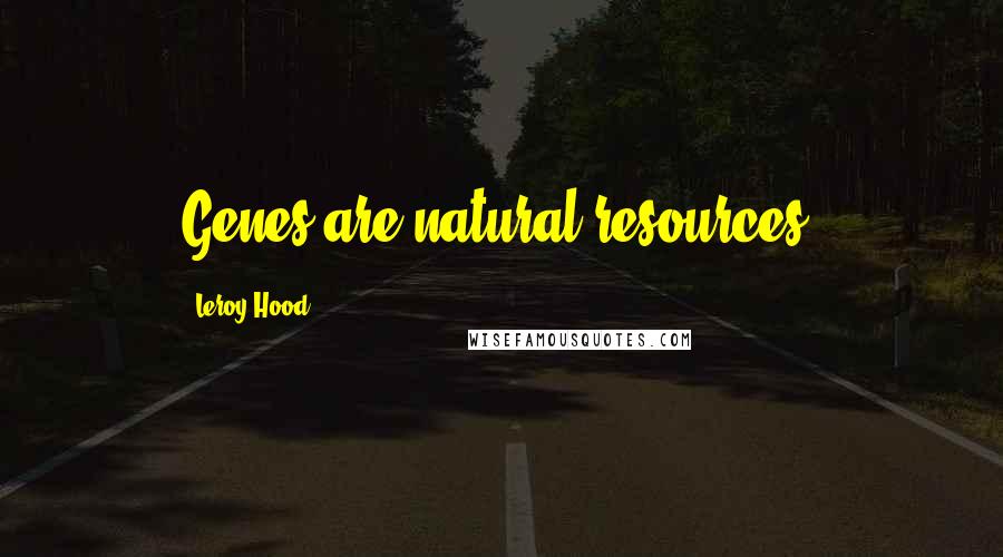 Leroy Hood Quotes: Genes are natural resources.