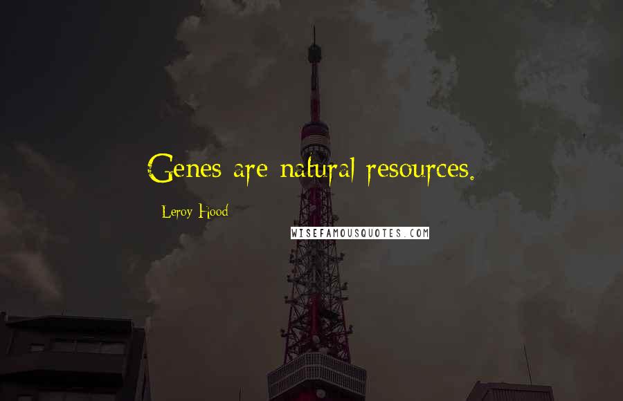 Leroy Hood Quotes: Genes are natural resources.