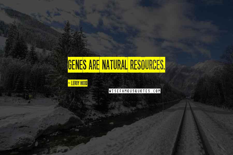 Leroy Hood Quotes: Genes are natural resources.