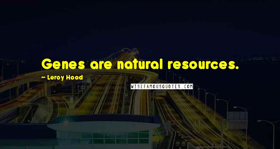 Leroy Hood Quotes: Genes are natural resources.