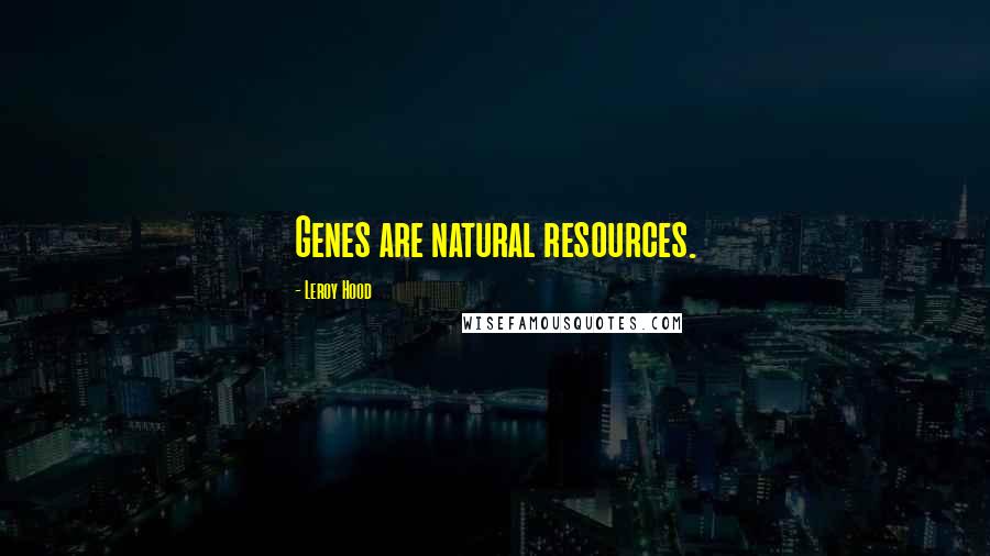 Leroy Hood Quotes: Genes are natural resources.