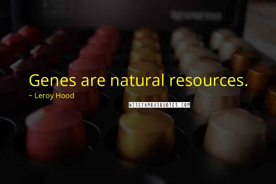Leroy Hood Quotes: Genes are natural resources.
