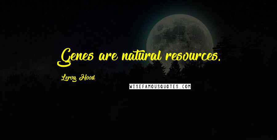 Leroy Hood Quotes: Genes are natural resources.