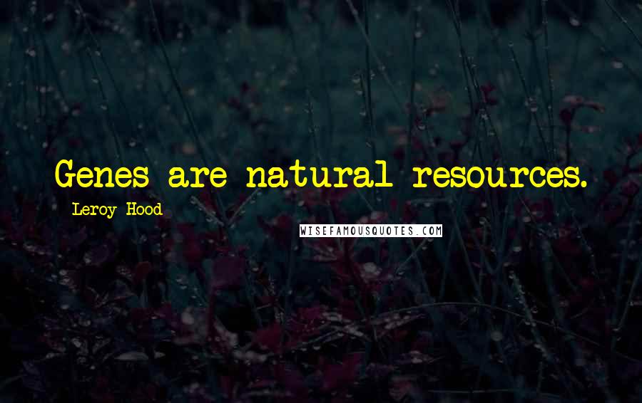 Leroy Hood Quotes: Genes are natural resources.