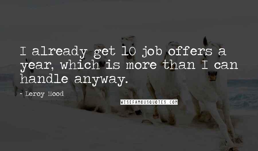 Leroy Hood Quotes: I already get 10 job offers a year, which is more than I can handle anyway.