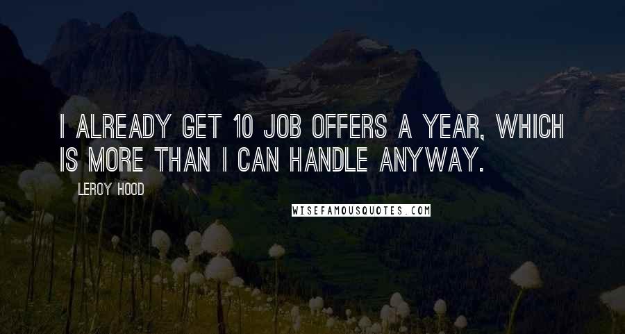 Leroy Hood Quotes: I already get 10 job offers a year, which is more than I can handle anyway.