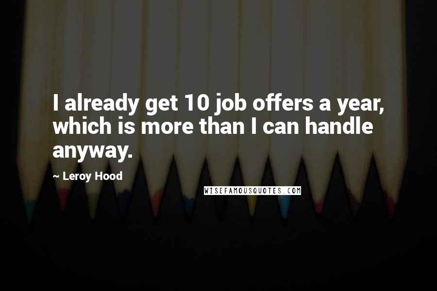 Leroy Hood Quotes: I already get 10 job offers a year, which is more than I can handle anyway.