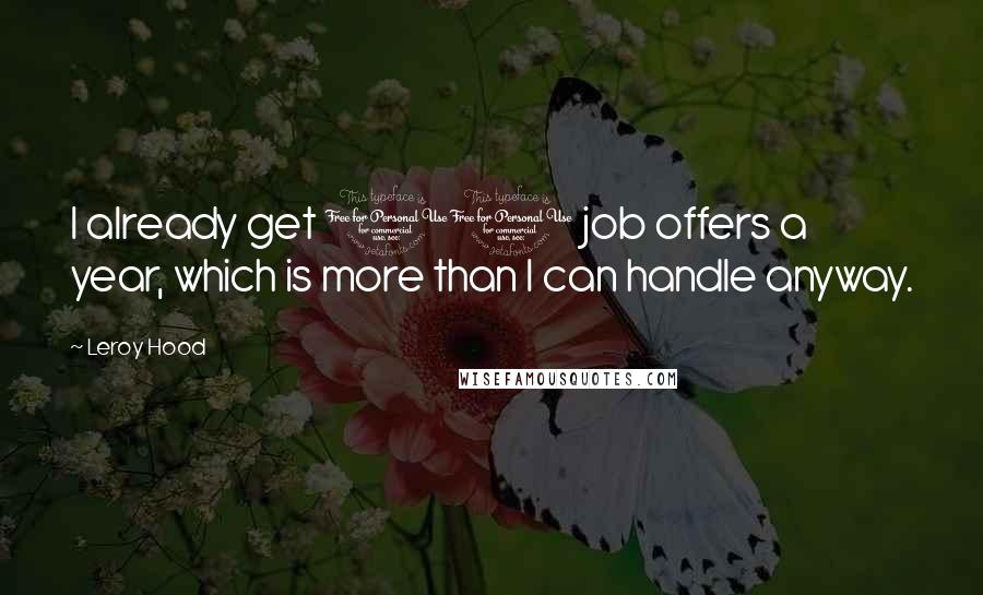 Leroy Hood Quotes: I already get 10 job offers a year, which is more than I can handle anyway.