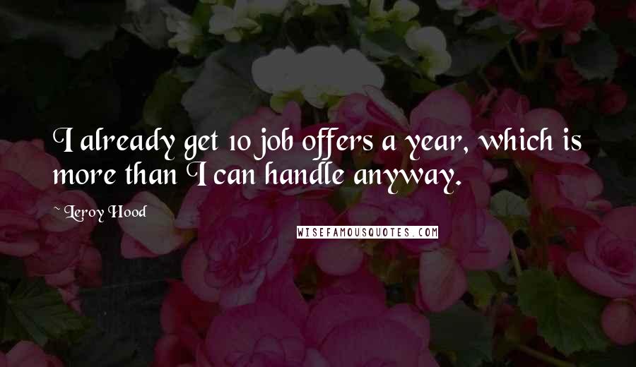 Leroy Hood Quotes: I already get 10 job offers a year, which is more than I can handle anyway.