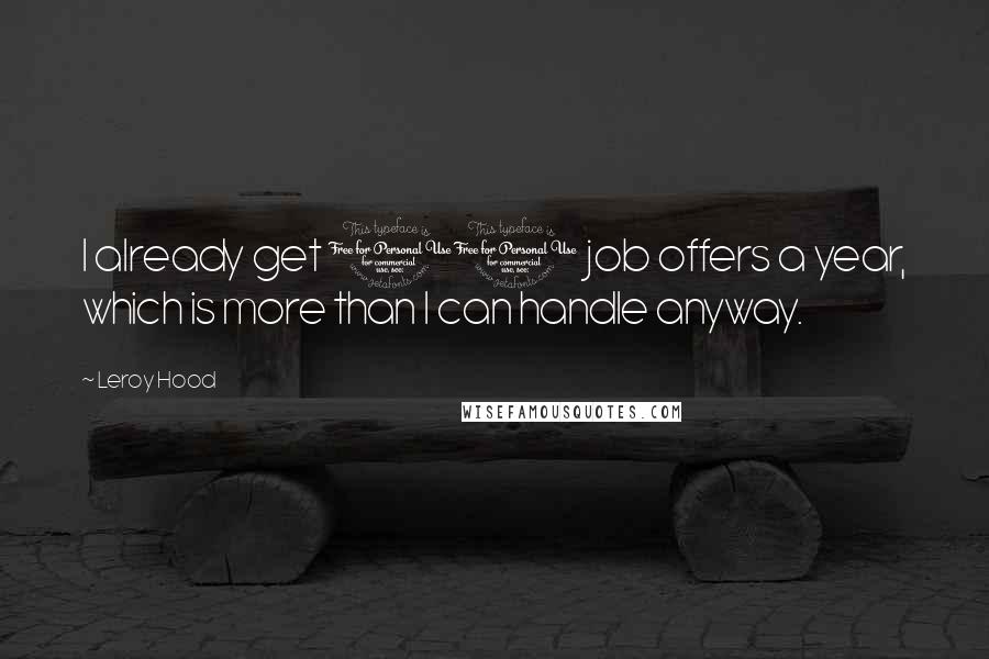 Leroy Hood Quotes: I already get 10 job offers a year, which is more than I can handle anyway.