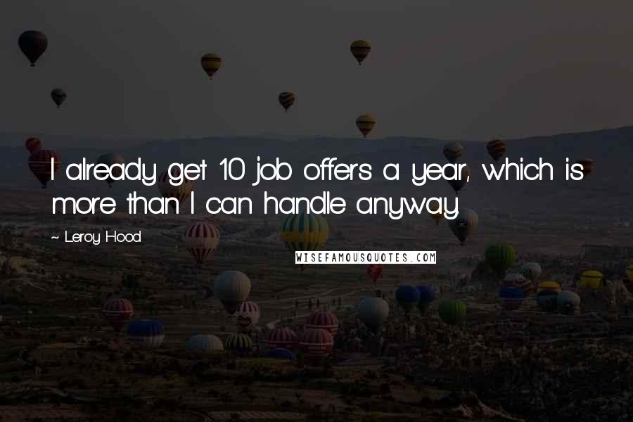 Leroy Hood Quotes: I already get 10 job offers a year, which is more than I can handle anyway.