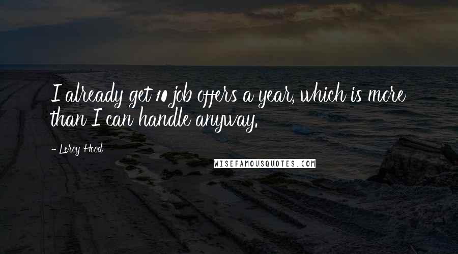 Leroy Hood Quotes: I already get 10 job offers a year, which is more than I can handle anyway.