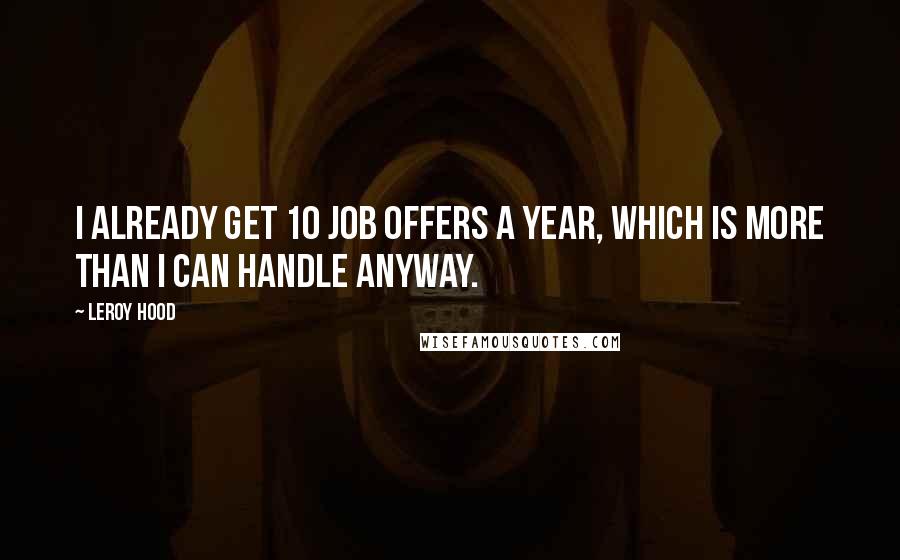 Leroy Hood Quotes: I already get 10 job offers a year, which is more than I can handle anyway.