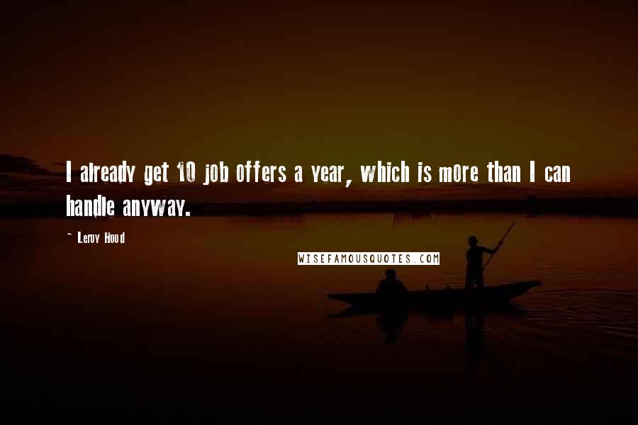 Leroy Hood Quotes: I already get 10 job offers a year, which is more than I can handle anyway.