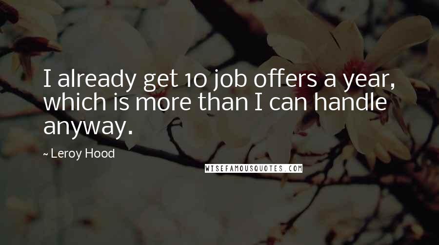 Leroy Hood Quotes: I already get 10 job offers a year, which is more than I can handle anyway.