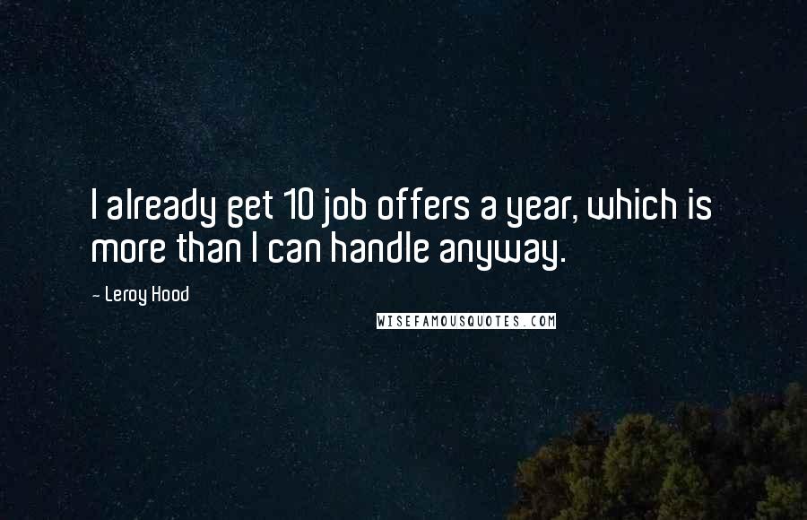 Leroy Hood Quotes: I already get 10 job offers a year, which is more than I can handle anyway.