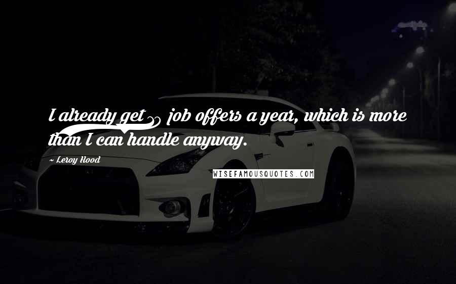Leroy Hood Quotes: I already get 10 job offers a year, which is more than I can handle anyway.