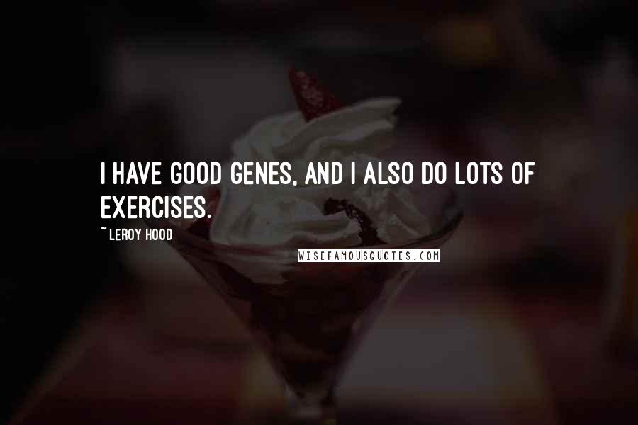 Leroy Hood Quotes: I have good genes, and I also do lots of exercises.