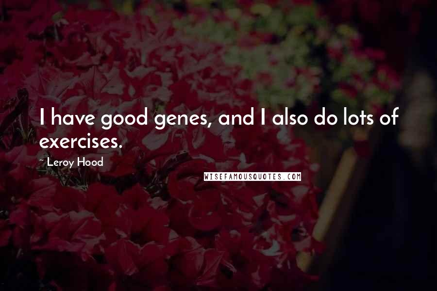 Leroy Hood Quotes: I have good genes, and I also do lots of exercises.